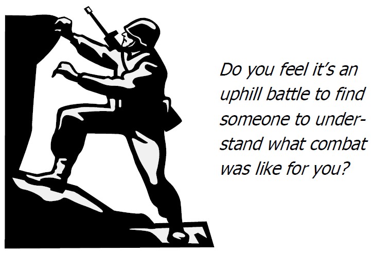 Do you feel it's an uphill battle to find someone to understand what combat was like for you?